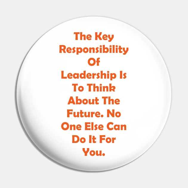 The Key Responsibility Of Leadership Is To Think About The Future. No One Else Can Do It For You. Pin by fantastic-designs