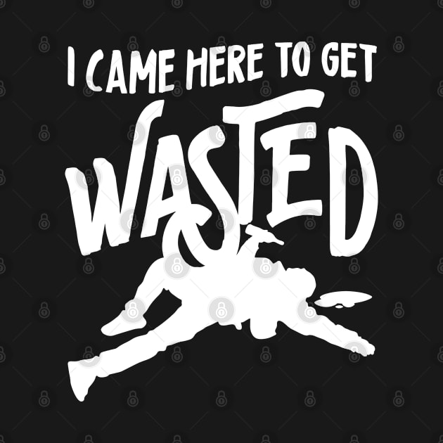 I Came Here To Get Wasted by GraphicsGarageProject