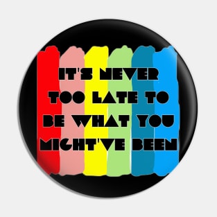 It's never too late to be what you might've been Pin