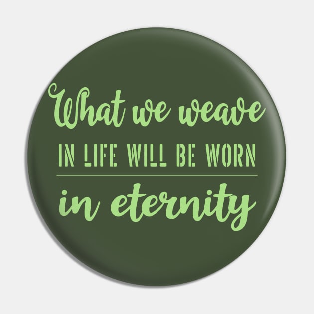 What we weave in life will be worn in eternity Pin by FlyingWhale369