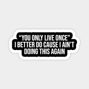 You only live once i better do because i'm not doing this again Magnet