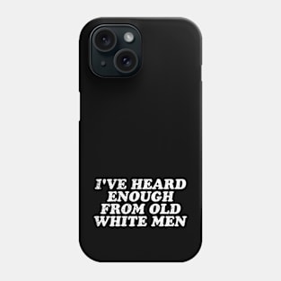 I've Heard Enough From Old White Men Phone Case