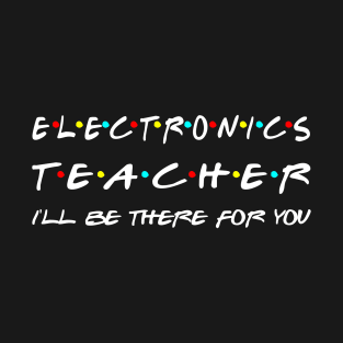 Electronics Teacher I'll Be There For You T-Shirt