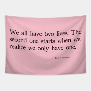 We all have two lives,  The second one starts when we realize we only have one. Tapestry