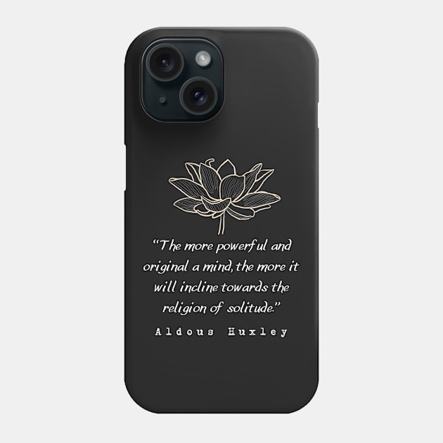 Copy of Aldous Leonard Huxley quote: The more powerful and original a mind, the more it will incline towards the religion of solitude. Phone Case by artbleed