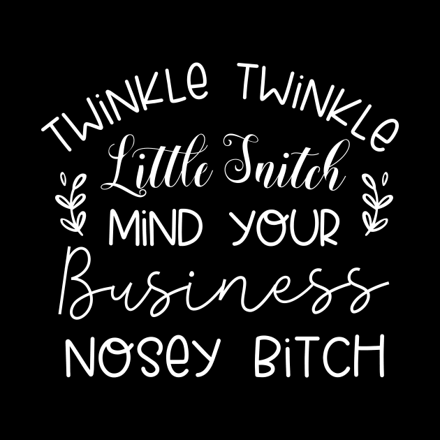 Twinkle Twinkle Little Snitch Mind Your Business Nosey bitch by TheDesignDepot