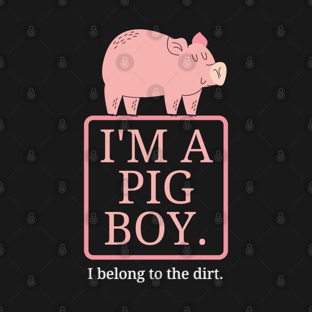 I'm a Pig Boy I Belong to the Dirt by Shoppetite