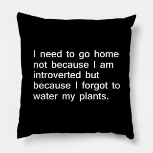 I Need to go Home to Water My Plants Pillow