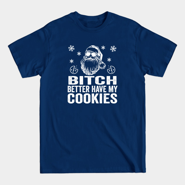 B*tch Better Have My Cookies | Bad Santa - Funny Christmas - T-Shirt