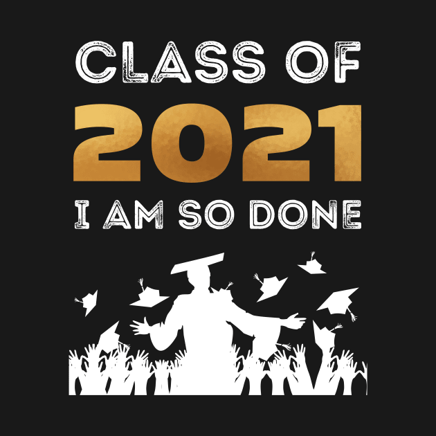 Class of 2021 I am so done shirt by BalmyBell