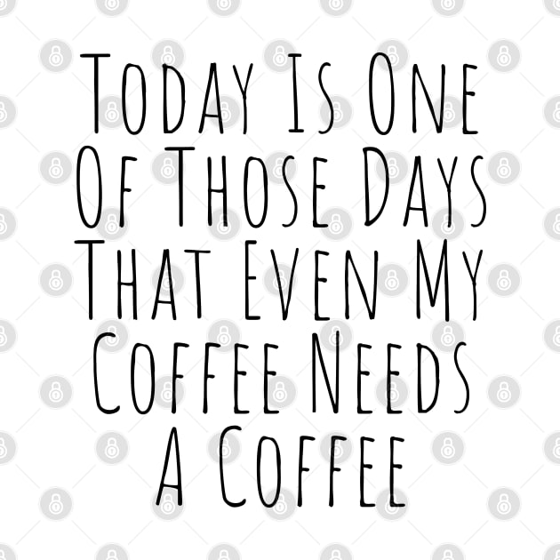 Today Is One Of Those Days That Even My Coffee Needs A Coffee. Funny Coffee Lover Quote. by That Cheeky Tee