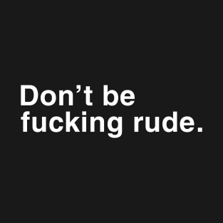 Don't Be Fucking Rude. T-Shirt