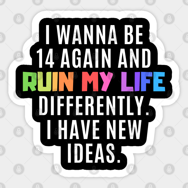 Funny Sarcastic Quote Saying I Want to Ruin My Life Again - Funny Sayings - Sticker | TeePublic Funny Sarcastic Quote Saying I Want to Ruin My Life Again - Funny Sayings - Sticker | TeePublic