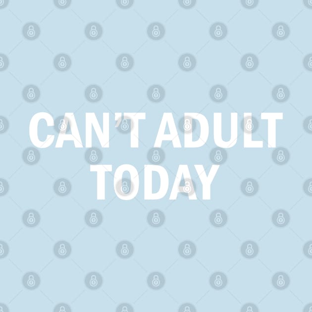 Cute - Can't Adult Today - Cute Slogan Statement Humor Quotes by sillyslogans