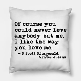 You could never love anybody but me - Fitzgerald quote Pillow