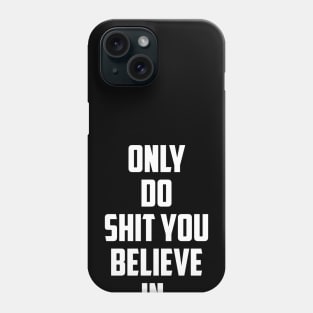 ONLY DO SHIT YOU BELIEVE IN. Phone Case