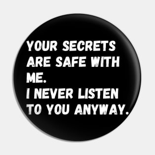 Your secrets are safe with me. I never listen to you anyway. Pin