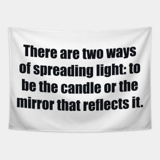 There are two ways of spreading light to be the candle or the mirror that reflects it Tapestry