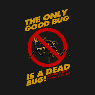 The Only Good Bug is a Dead Bug T-Shirt