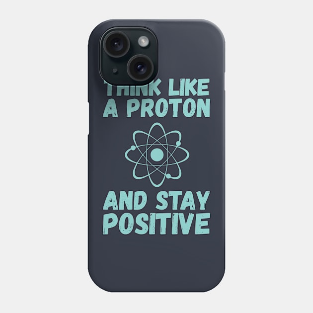 Think Like A Proton And Stay Positive Phone Case by mauno31