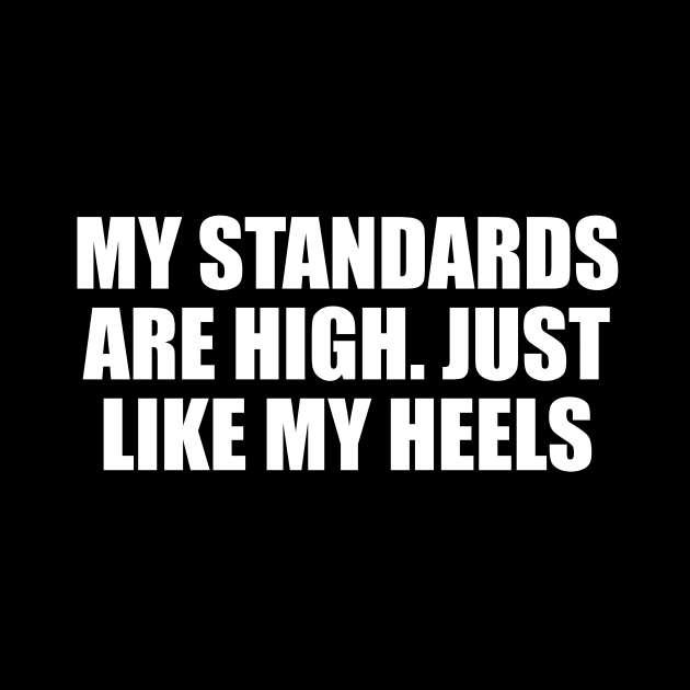 My standards are high. Just like my heels by D1FF3R3NT