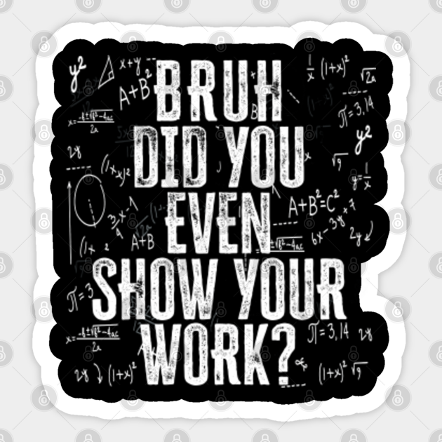 Bruh Did You Even Show Your Work | Funny Math Teacher Gift - Math Teacher Gift - Sticker