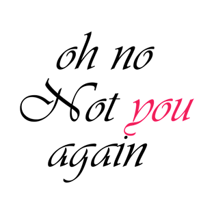 Oh not you again quoets T-Shirt