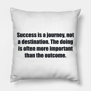 Success is a journey, not a destination. The doing is often more important than the outcome Pillow