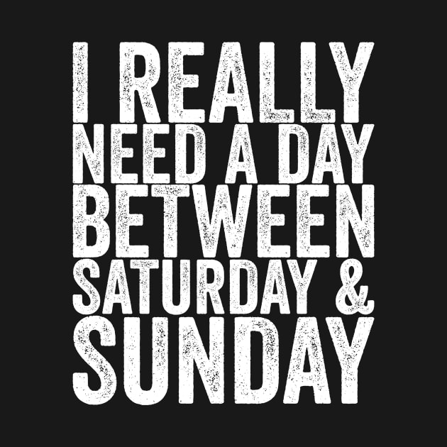 I Really Need A Day Between Saturday & Sunday by shirtsbase