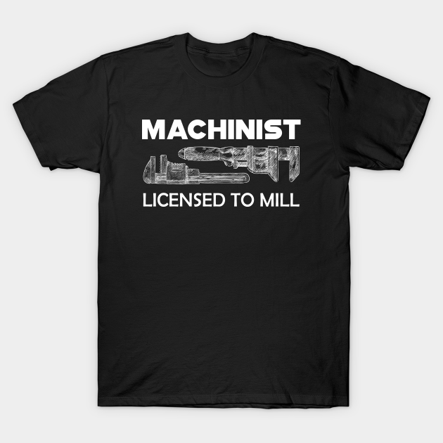 Discover Machinist licensed to mill - Machine Operator Gift - T-Shirt