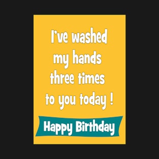 I've washed my hands three times to you today - Happy birthday T-Shirt