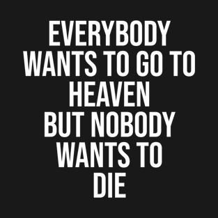 Everybody wants to go to heaven but Nobody wants to die T-Shirt