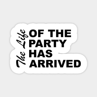 The Life Of The Party Has Arrived Sayings Sarcasm Humor Quotes Magnet