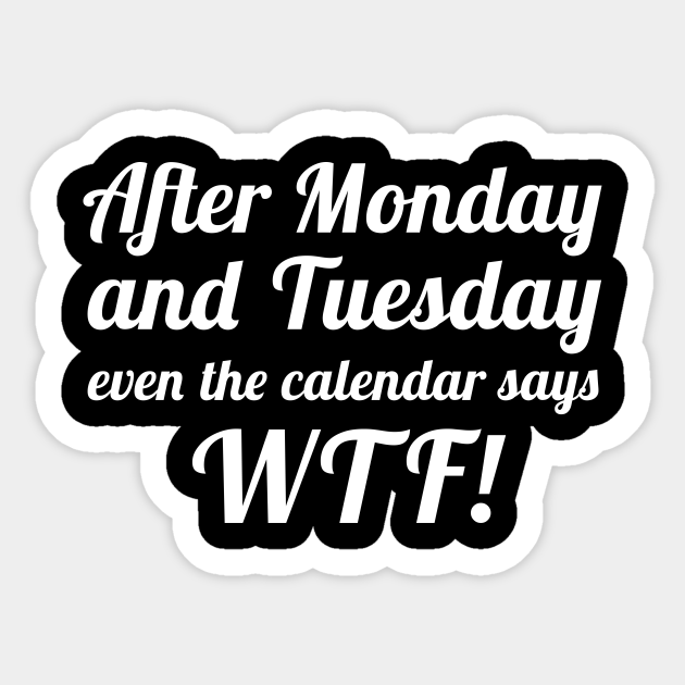 After Monday And Tuesday Even The Calendar Says Wtf Funny Life Quote Aufkleber Teepublic De