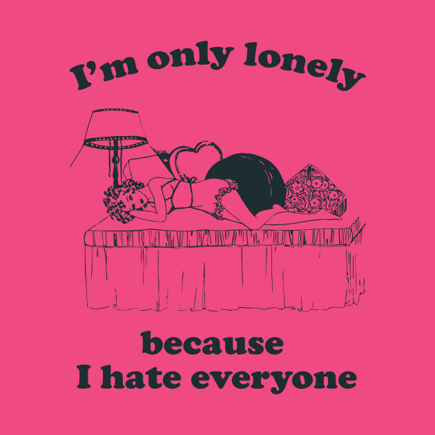 I'm Only Lonely Because I Hate Everyone by n23tees