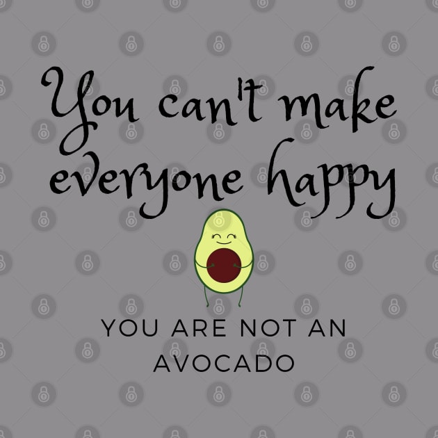 You can't make everyone happy, you are not an avocado by EdenLiving