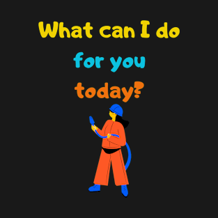 What can I do for you today? T-Shirt