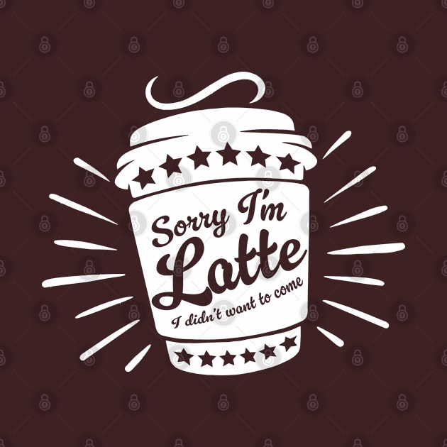 SORRY I'M LATTE I DIDN'T WANT TO COME by officegeekshop