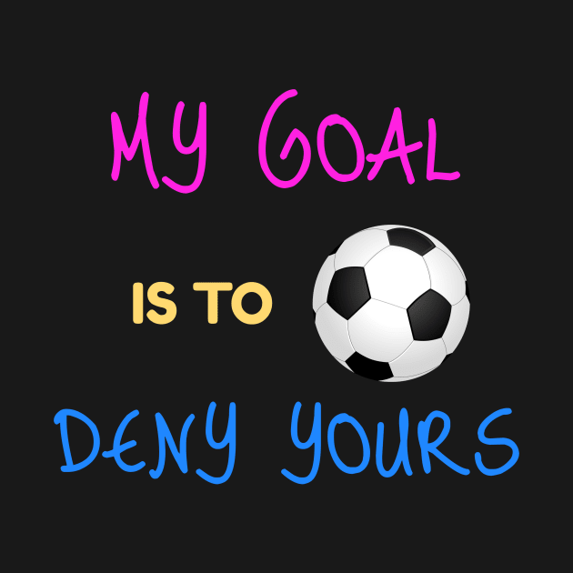 My Goal Is To Deny Yours Futbol Goalie by theperfectpresents