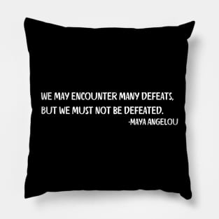We may encounter many defeats,  But we must not be defeated. Maya Angelou Pillow