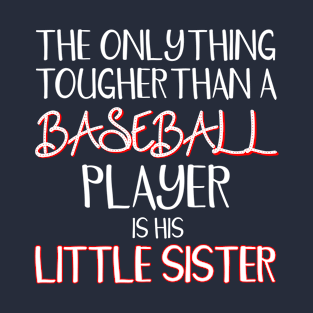 THE ONLY THING TOUGHER THAN A BASEBALL Player Is His Little Sister T-Shirt