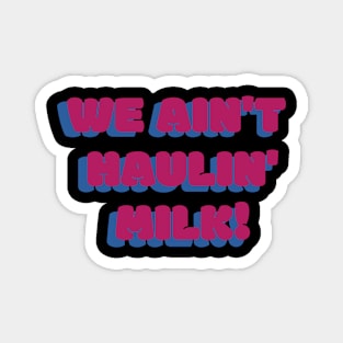 We Ain't Haulin' Milk! Magnet