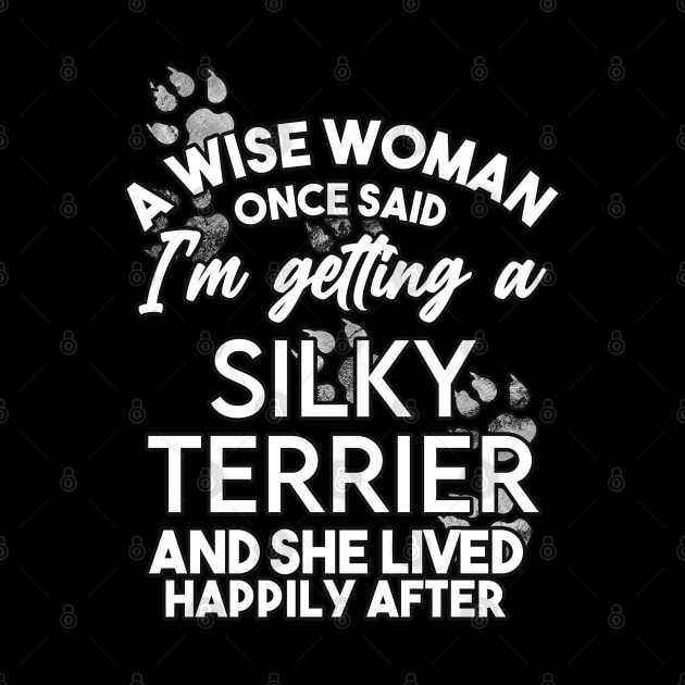 A wise woman once said i'm getting a silky terrier and she lived happily after . Perfect fitting present for mom girlfriend mother boyfriend mama gigi nana mum uncle dad father friend him or her by SerenityByAlex
