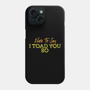 Hate To Say I Toad You So Phone Case