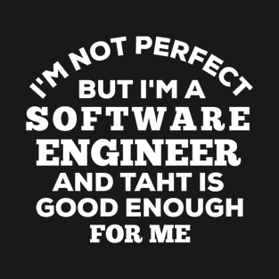 I'm Not Perfect But I'm A Software Engineer And That Is Good Enough For Me T-Shirt