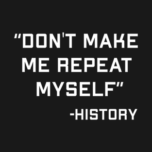 Historian Joke Dont Make Me Repeat Myself History Teacher T-Shirt