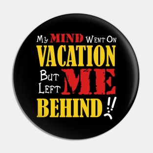 My Mind Went on Vacation but left me behind Pin