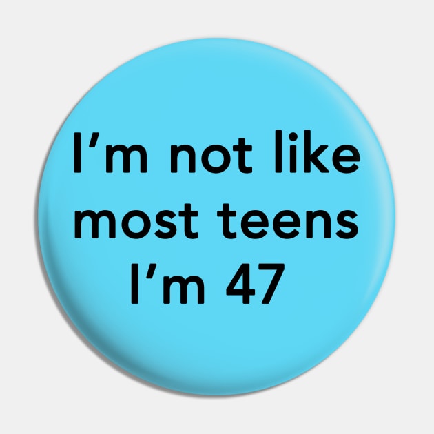 I'm Not Like Most Teens I'm 47 Pin by dumbshirts