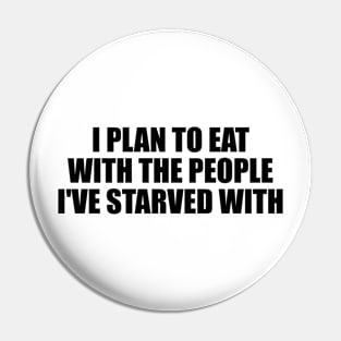 I plan to eat with the people I've starved with Pin