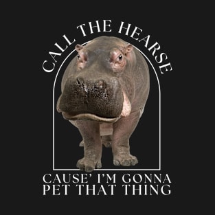 Hippo Call The Hearse Cause I'm Gonna Pet This Thing T-Shirt